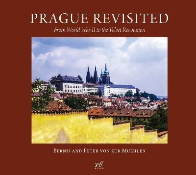 Prague Revisited: From World War II to the Velvet Revolution - Bernis von zur Muehlen,Peter von zur Muehlen - cover