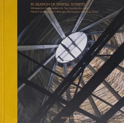 In Search of Spatial Scripts: Introspective Improvisations for Two Construction Sites: Parcel X Encampment (1994) and The Goodwin Memorial (2004) - Peter Waldman,Patrick Sardo,Sofia Kuspan - cover