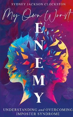 My Own Worst Enemy: Understanding and Overcoming Imposter Syndrome - Sydney Jackson-Clockston - cover