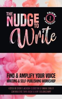 The Nudge to Write: Find & Amplify Your Voice Writing & Self-Publishing Workshop Volume 1 - Tamara Cribley,Sydney Jackson-Clockston,Tonya Roche - cover
