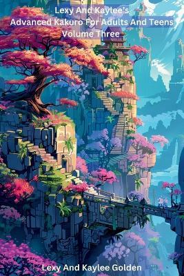 Lexy and Kaylee's Advanced Kakuro for Adults and Teens Volume Three - Lexy A Golden - cover