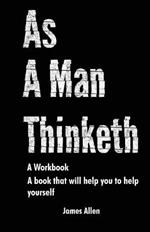 As a Man Thinketh: The Book That Will Help You To Help Yourself - A workbook