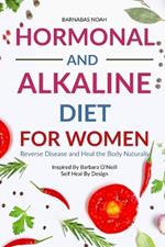 Hormonal and Alkaline Diet For Women: Reverse Ailments and Heal the Body Naturally Inspired By Barbara Oneill Self Heal By Design