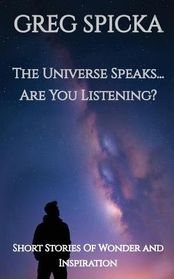 The Universe Speaks...Are You Listening? - Greg Spicka - cover