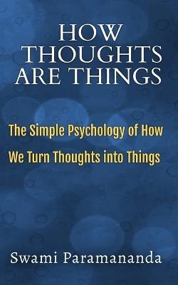 How Thoughts Are Things: The Simple Psychology of How We Turn Thoughts into Things - Swami Paramananda - cover