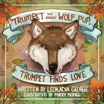 Trumpet the Miracle Wolf Pup: Trumpet Finds Love - Leokadia George - cover