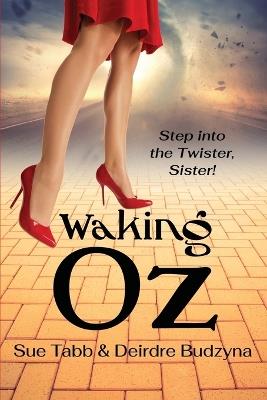 Waking Oz: A Guide for Women Who Want to Use Brains, Heart, and Courage to Create a Kickass Life - Sue Tabb,Deirdre Budzyna - cover