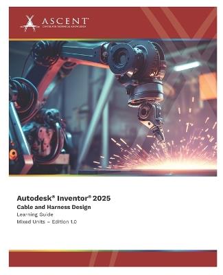Autodesk Inventor 2025: Cable and Harness Design (Mixed Units) - Ascent - Center for Technical Knowledge - cover