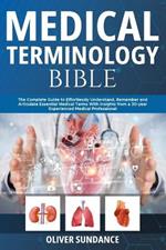 Medical Terminology Bible: The Complete Guide to Effortlessly Understand, Remember and Articulate Essential Medical Terms With Insights from a 30-Year Experienced Medical Professional