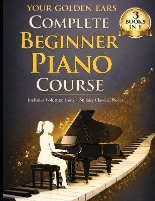 Your Golden Ears: Complete Beginner Piano Course: Volumes 1 & 2 + A 50-Piece Practice Songbook - Music Mouse Studios - cover