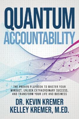 Quantum Accountability: The Proven Playbook to Master Your Mindset, Unlock Extraordinary Success, and Transform your Life and Business - Kevin Kremer,Kelley Kremer - cover