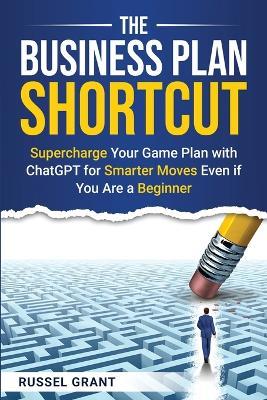The Business Plan Shortcut: Supercharge Your Game Plan with ChatGPT for Smarter Moves Even if You Are a Beginner - Russel Grant - cover