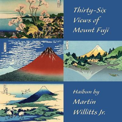 Thirty-Six Views of Mount Fuji: Haibun - Martin Willitts - cover