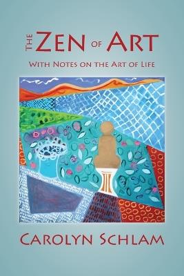 The Zen of Art: With Notes on the Art of Life - Carolyn Schlam - cover