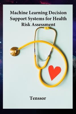 Machine Learning Decision Support Systems for Health Risk Assessment: Machine Learning Decision Support Systems for Health Risk Assessment - Tenssor - cover