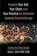 Prepare YourSelf, Your Clients, and Your Practice for Ketamine Assisted Psychotherapy: A Step by Step Guide