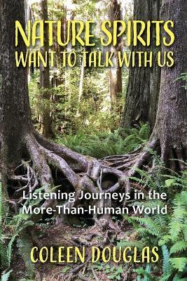 Nature Spirits Want to Talk With Us: Listening Journeys in the More-Than-Human World - Coleen Douglas - cover