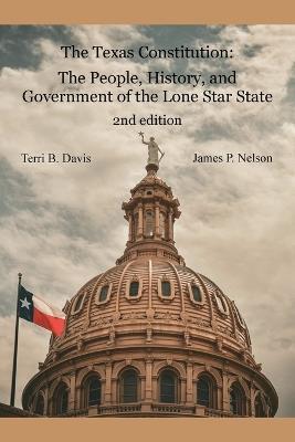 The Texas Constitution: The People, History, and Government of the Lone Star State 2nd edition - Terri B Davis,James P Nelson - cover