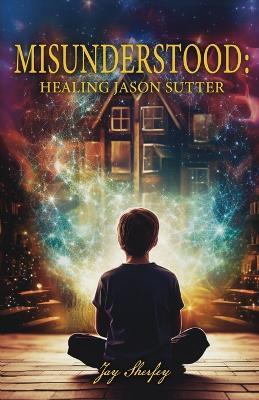 Misunderstood: Healing Jason Sutter - Jay Sherfey - cover