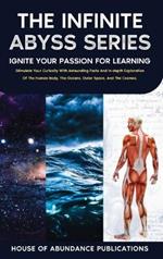 The Infinite Abyss Series: Ignite Your Passion for Learning: Stimulate Your Curiosity With Astounding Facts and in-depth Exploration of the Human Body, the Oceans, Outer Space, and the Cosmos.: Ignite Your Passion for Learning