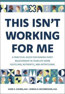 This Isn't Working for Me: A Practical Guide for Making Every Relationship in Your Life More Fulfilling, Authentic, and Intentional - Ilene S Cohen,Edrica D Richardson - cover