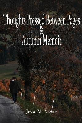 Thoughts Pressed Between Pages & Autumn Memoir - Jesse M Arzate - cover
