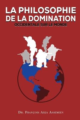 La Philosophie de la Domination Occidentale Sur Le Monde - François Adja Assemien - cover