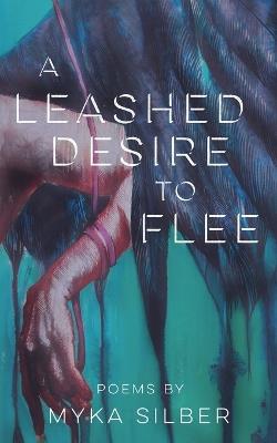 A Leashed Desire to Flee - Myka Silber - cover