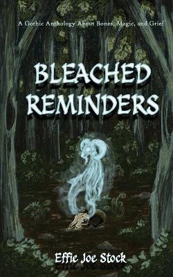 Bleached Reminders: A Gothic Anthology About Bones, Magic, and Grief - Effie Joe Stock - cover