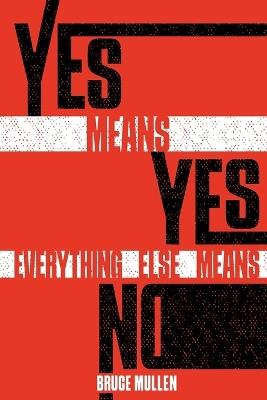 Yes Means Yes Everything Else Means No - Bruce Mullen - cover