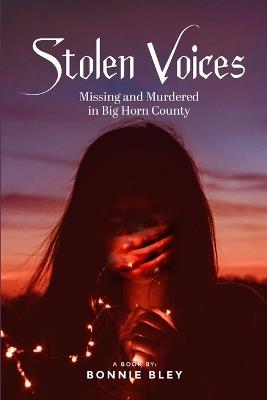 Stolen Voices: Missing and Murdered in Big Horn County - Bonnie Bley - cover