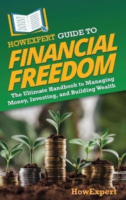 HowExpert Guide to Financial Freedom: The Ultimate Handbook to Managing Money, Investing, and Building Wealth - Howexpert - cover