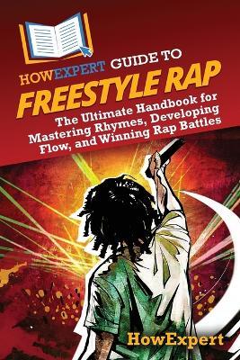 HowExpert Guide to Freestyle Rap: The Ultimate Handbook for Mastering Rhymes, Developing Flow, and Winning Rap Battles - Howexpert - cover