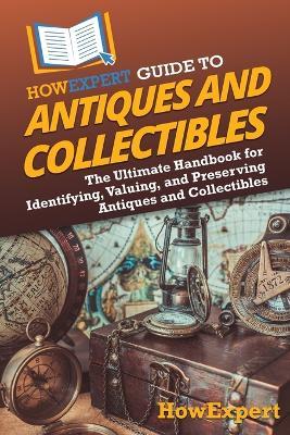 HowExpert Guide to Antiques and Collectibles: The Ultimate Handbook for Identifying, Valuing, and Preserving Antiques and Collectibles - Howexpert - cover