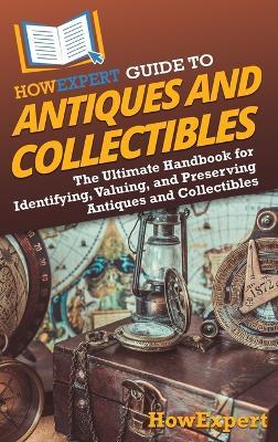 HowExpert Guide to Antiques and Collectibles: The Ultimate Handbook for Identifying, Valuing, and Preserving Antiques and Collectibles - Howexpert - cover