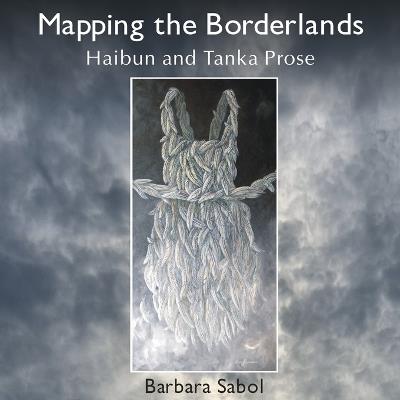 Mapping the Borderlands: haibun and tanka prose - Barbara Sabol - cover