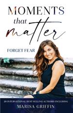 Moments That Matter: Forget Fear
