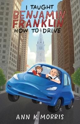 I Taught Benjamin Franklin How to Drive - Ann K Morris - cover