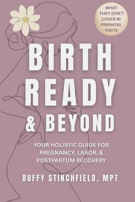 Birth Ready and Beyond: Your Holistic Guide for Pregnancy, Labor, and Postpartum Recovery - Buffy Stinchfield - cover