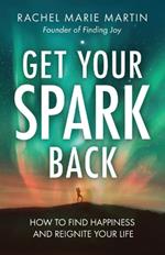 Get Your Spark Back: How to Find Happiness and Reignite Your Life