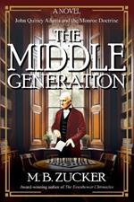 The Middle Generation: A Novel of John Quincy Adams and the Monroe Doctrine