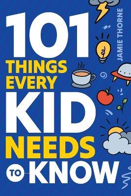 101 Things Every Kid Needs To Know - Jamie Thorne - cover