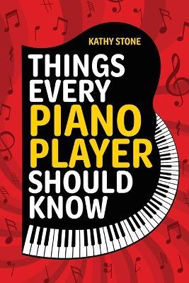 Things Every Piano Player Should Know: Explore Scales, Chords, Technique, Music Theory, Famous Composers, and So Much More! - Kathy Stone - cover