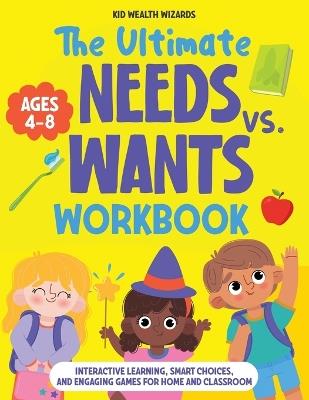 The Ultimate Needs vs Wants Workbook: Interactive Learning, Smart Choices, and Engaging Games for Home and Classroom - Activity Book for Kids Ages 4-8 - Kid Wealth Wizards - cover
