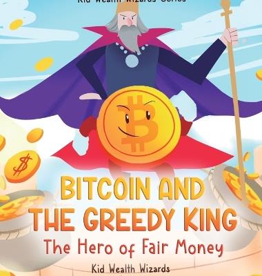 Bitcoin and the Greedy King: My First Bitcoin Book - A Story About Money, Inflation, and Digital Currency for Kids - Kid Wealth Wizards - cover