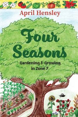 Four Seasons: Gardening & Growing in Zone 7 - April Hensley - cover