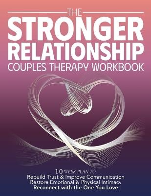 The Stronger Relationship Couples Therapy Workbook: 10 Week Plan to Rebuild Trust & Improve Communication, Restore Emotional & Physical Initmacy, and Reconnect with the One You Love - Harper & Lane - cover