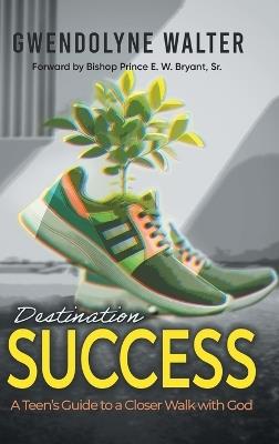 Destination Success: A Teen's Guide To A Closer Walk With God - Gwendolyne Walter - cover