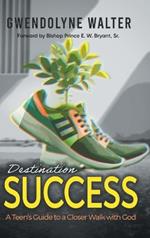 Destination Success: A Teen's Guide To A Closer Walk With God