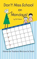 Don't Miss School on Mondays!: Stories for Teachers Who Love to Teach